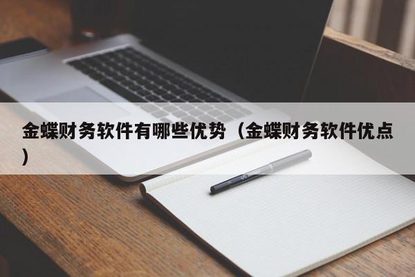金蝶财务软件有哪些优势(金蝶财务软件优点)