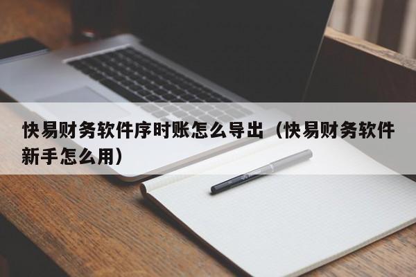 快易财务软件序时账怎么导出(快易财务软件新手怎么用)