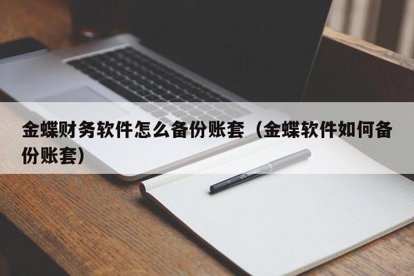 金蝶财务软件怎么备份账套(金蝶软件如何备份账套)