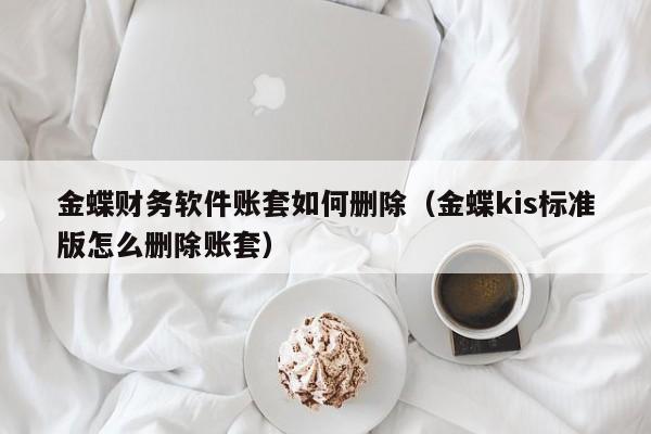 金蝶财务软件账套如何删除(金蝶kis标准版怎么删除账套)