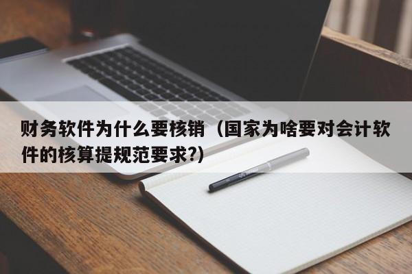 财务软件为什么要核销(国家为啥要对会计软件的核算提规范要求?)