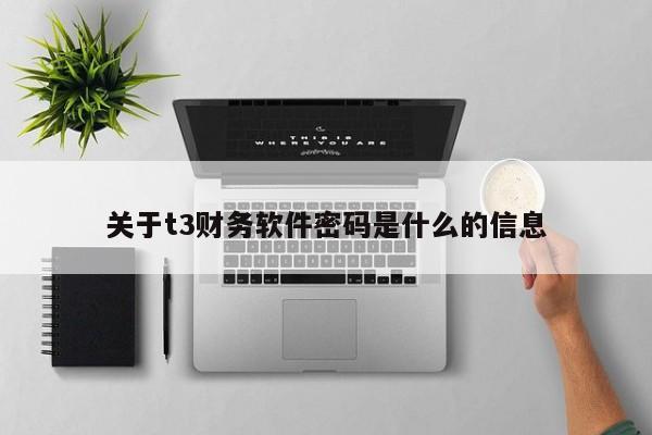 关于t3财务软件密码是什么的信息