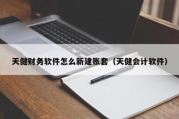 天健财务软件怎么新建账套(天健会计软件)