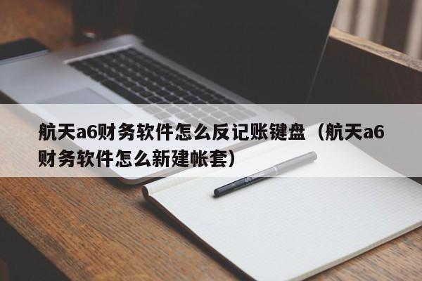航天a6财务软件怎么反记账键盘(航天a6财务软件怎么新建帐套)